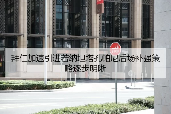 拜仁加速引进若纳坦塔孔帕尼后场补强策略逐步明晰