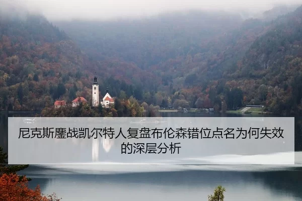 尼克斯鏖战凯尔特人复盘布伦森错位点名为何失效的深层分析
