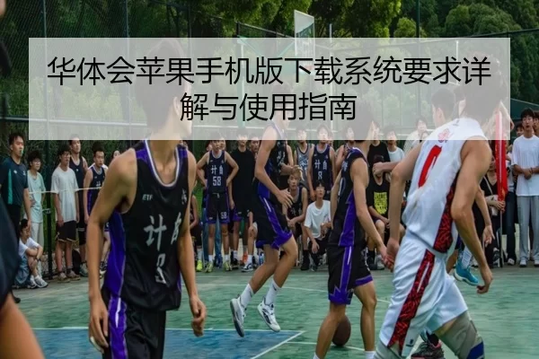 华体会苹果手机版下载系统要求详解与使用指南