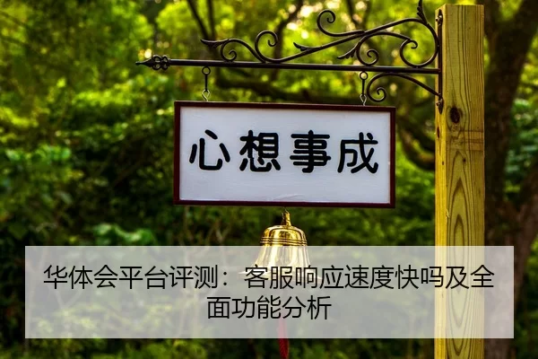 华体会平台评测：客服响应速度快吗及全面功能分析