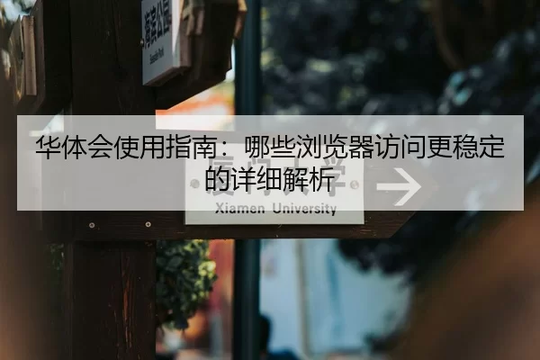 华体会使用指南：哪些浏览器访问更稳定的详细解析