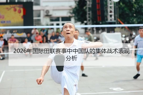 2026年国际田联赛事中中国队的集体战术表现分析