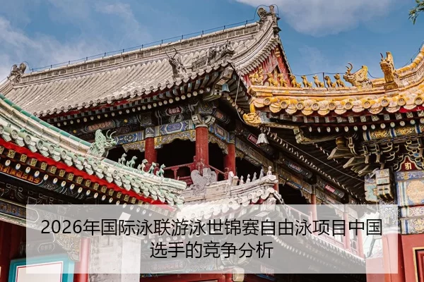 2026年国际泳联游泳世锦赛自由泳项目中国选手的竞争分析