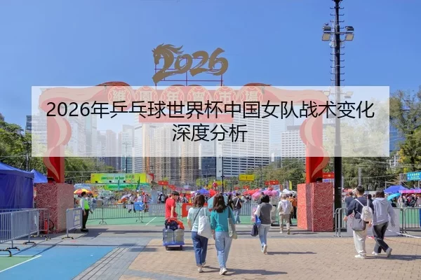 2026年乒乓球世界杯中国女队战术变化深度分析