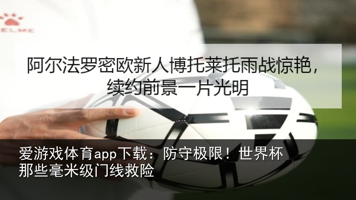 爱游戏体育app下载：防守极限！世界杯那些毫米级门线救险