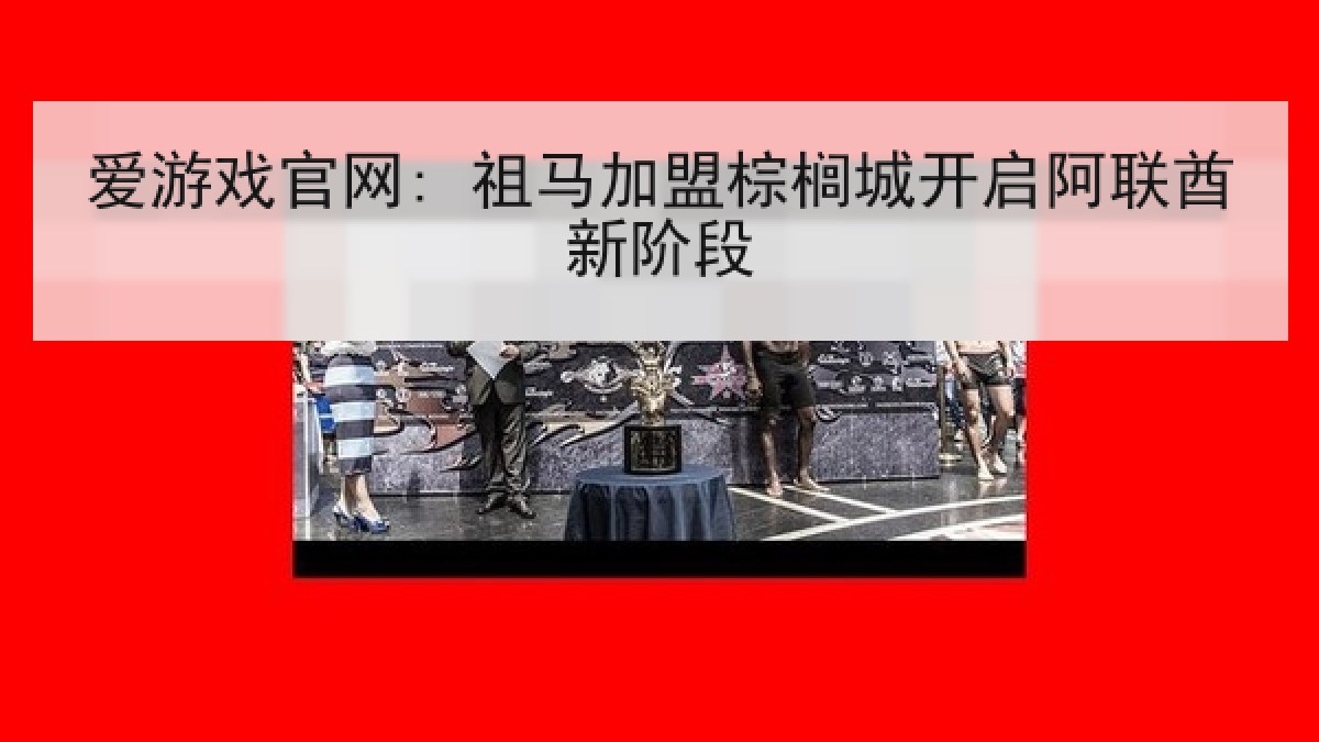 爱游戏官网: 祖马加盟棕榈城开启阿联酋新阶段