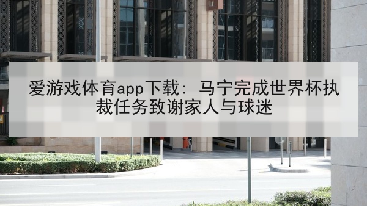 爱游戏体育app下载: 马宁完成世界杯执裁任务致谢家人与球迷