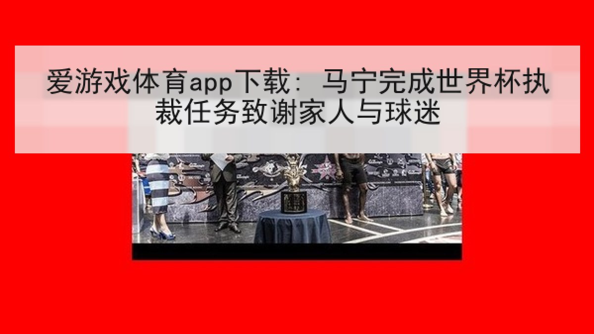 爱游戏体育app下载: 马宁完成世界杯执裁任务致谢家人与球迷