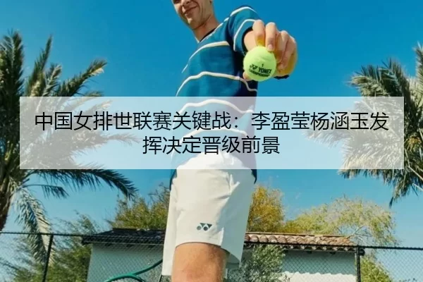 中国女排世联赛关键战：李盈莹杨涵玉发挥决定晋级前景