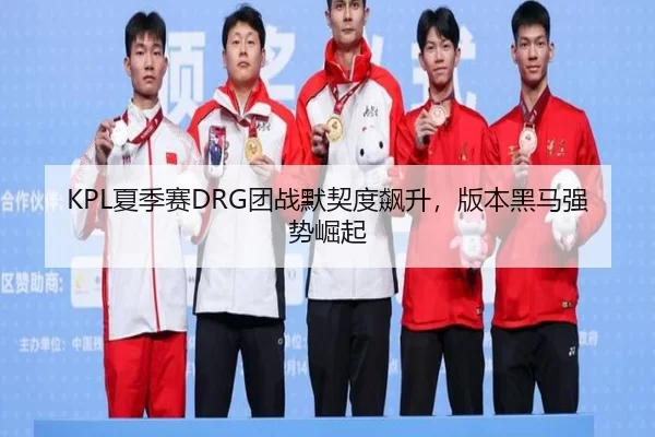 KPL夏季赛DRG团战默契度飙升，版本黑马强势崛起