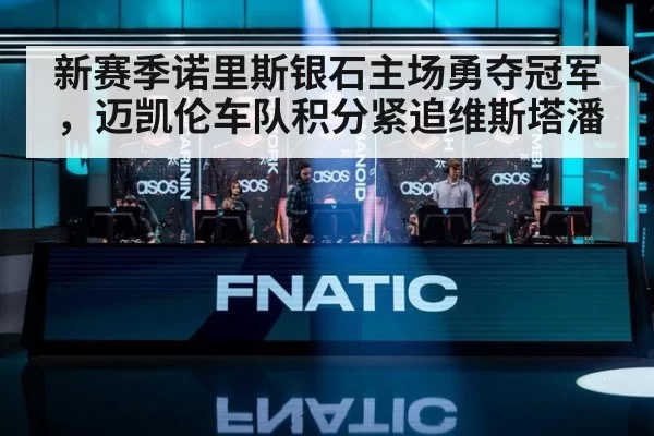 新赛季诺里斯银石主场勇夺冠军，迈凯伦车队积分紧追维斯塔潘