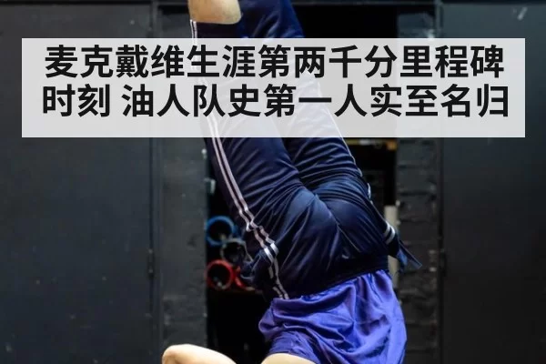 麦克戴维生涯第两千分里程碑时刻 油人队史第一人实至名归