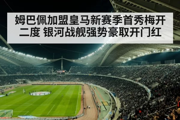 姆巴佩加盟皇马新赛季首秀梅开二度 银河战舰强势豪取开门红
