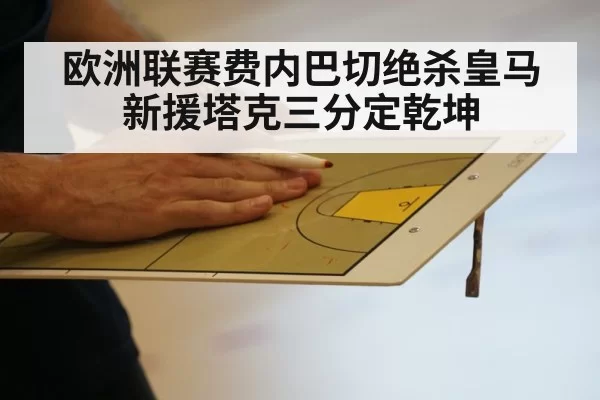 欧洲联赛费内巴切绝杀皇马新援塔克三分定乾坤