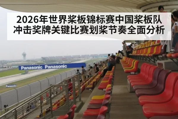 2026年世界桨板锦标赛中国桨板队冲击奖牌关键比赛划桨节奏全面分析